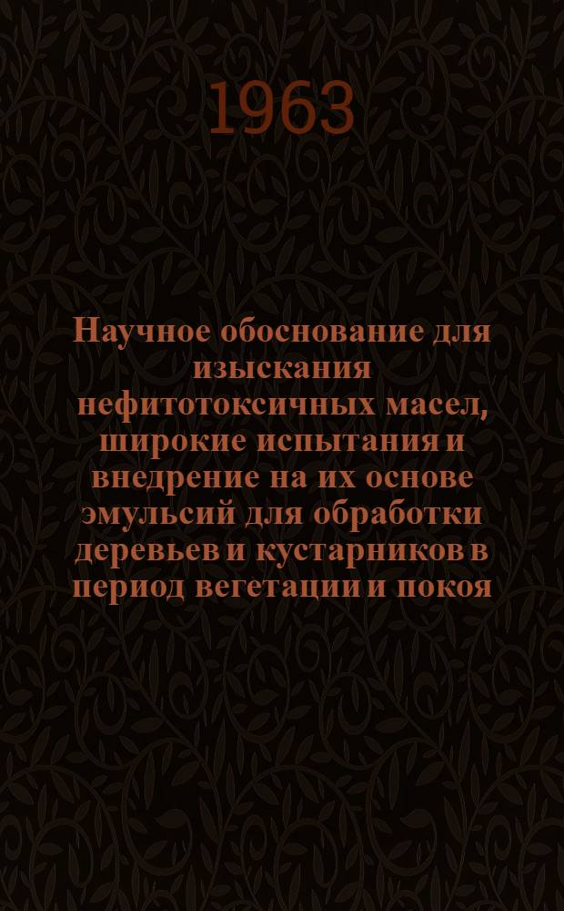 Научное обоснование для изыскания нефитотоксичных масел, широкие испытания и внедрение на их основе эмульсий для обработки деревьев и кустарников в период вегетации и покоя : Доклад-обобщение опубл. науч. работ, представл. на соискание учен. степени доктора биол. наук (по совокупности)