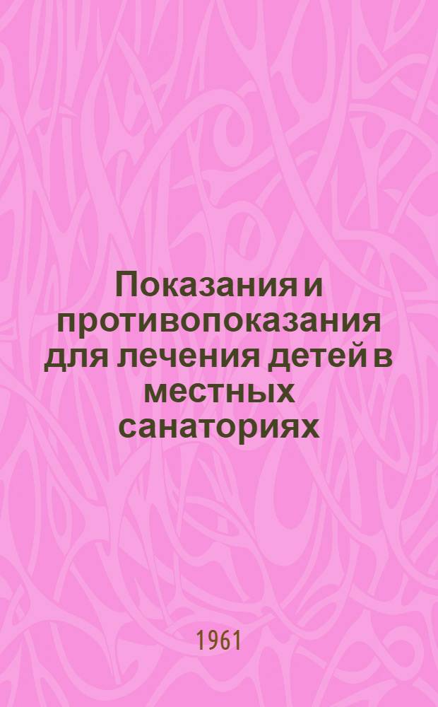 Показания и противопоказания для лечения детей в местных санаториях (кроме туберкулезных) и на курортах в санаторных и поликлинических условиях : Утв. 10/VI 1961 г.