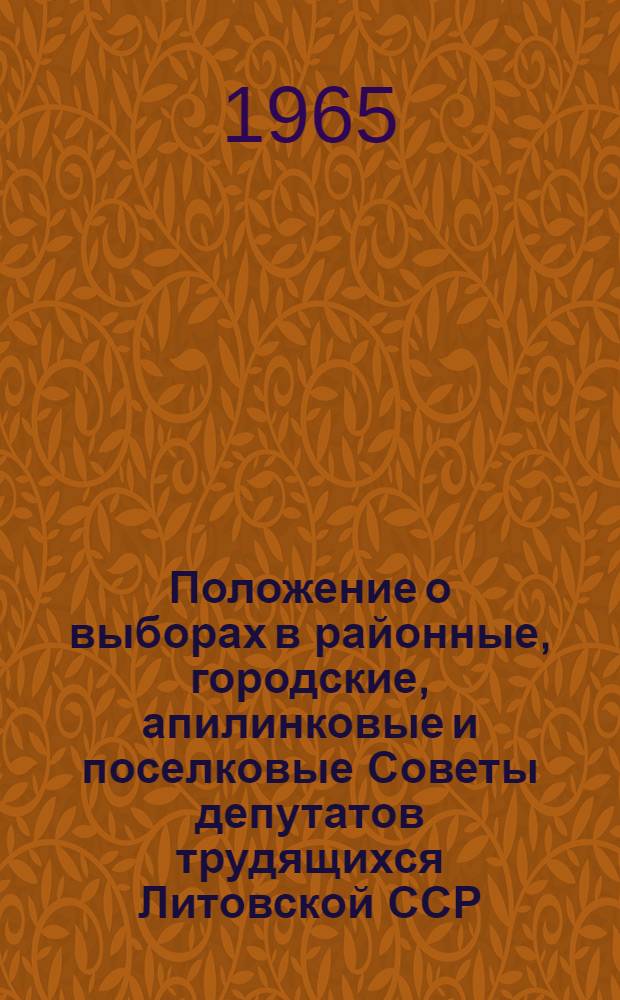 Положение о выборах в районные, городские, апилинковые и поселковые Советы депутатов трудящихся Литовской ССР : Утв. Указом Президиума Верховного Совета Литов. ССР от 7 окт. 1950 г. : С изм. от 20 дек. 1954 г., 28 дек. 1956 г., 22 янв. 1959 г. и 8 янв. 1963 г