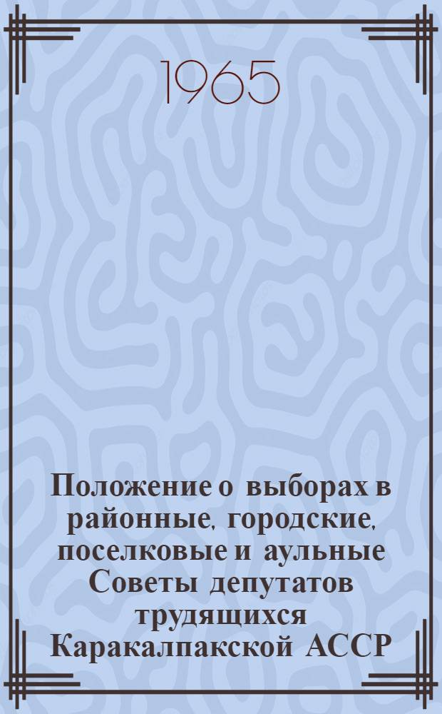Положение о выборах в районные, городские, поселковые и аульные Советы депутатов трудящихся Каракалпакской АССР : (Утв. Указом Президиума Верховного Совета Каракалп. АССР от 23 дек. 1952 г. с изм. от 31 дек. 1958 г., от 23 дек. 1960 г. и от 24 янв. 1963 г.)