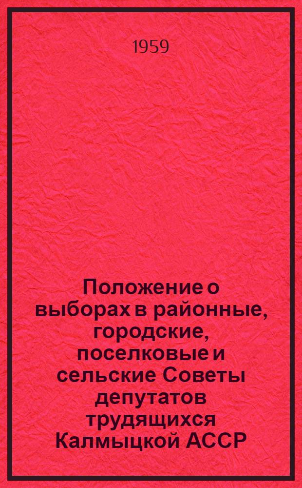 Положение о выборах в районные, городские, поселковые и сельские Советы депутатов трудящихся Калмыцкой АССР : Утв. Указом Президиума Верховного Совета Калм. АССР от 5 янв. 1959 г