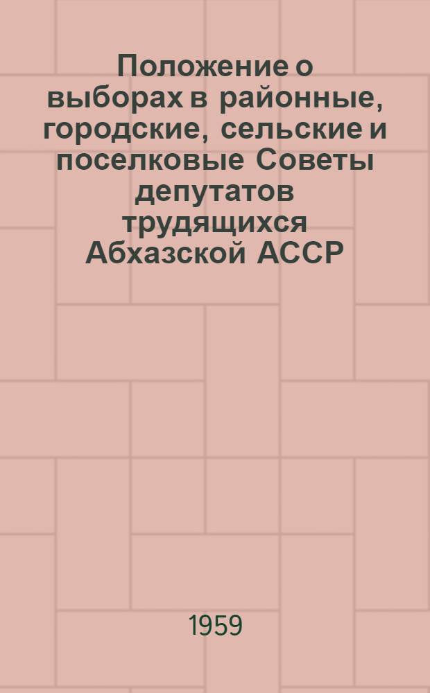 Положение о выборах в районные, городские, сельские и поселковые Советы депутатов трудящихся Абхазской АССР : (Утв. Указом Президиума Верховного Совета Абх. АССР от 22 янв. 1959 г.)