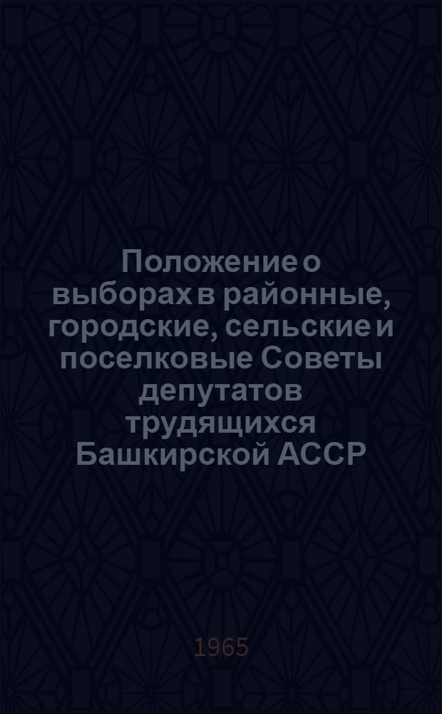 Положение о выборах в районные, городские, сельские и поселковые Советы депутатов трудящихся Башкирской АССР : Утв. Указом Президиума Верховного Совета Башкир. АССР от 23 дек. 1954 г. : С изм. и доп. от 9 янв. 1959 г., от 7 июня 1961 г. и от 12 янв. 1963 г