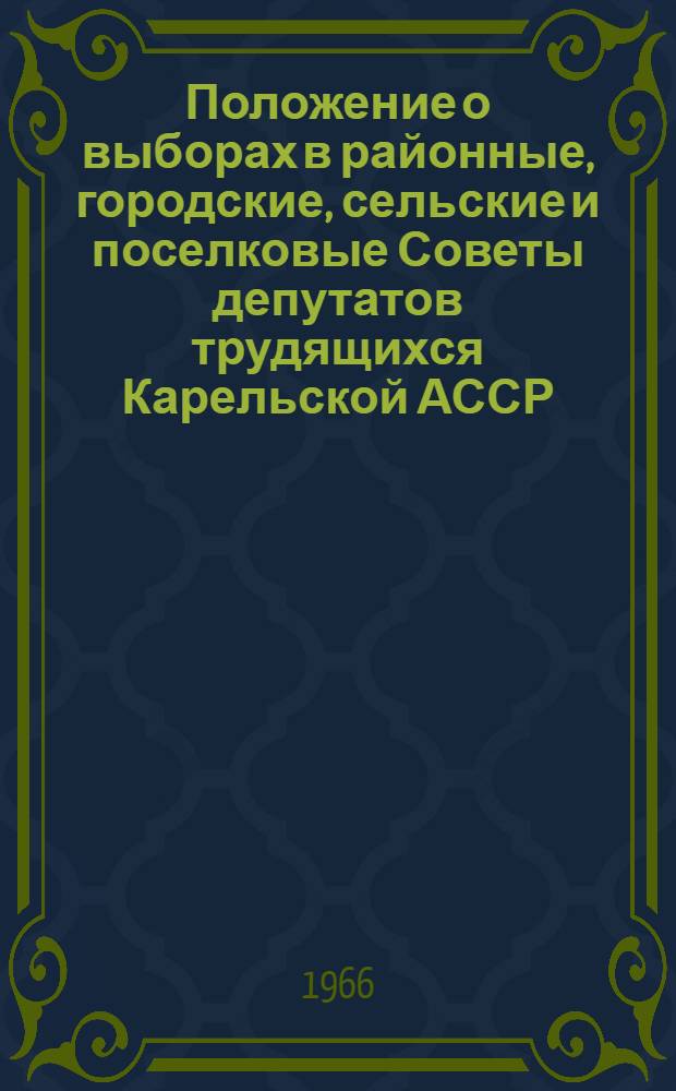 Положение о выборах в районные, городские, сельские и поселковые Советы депутатов трудящихся Карельской АССР : Утв. Президиумом Верховного Совета Карел. АССР 29 дек. 1956 г. : Изм. и доп. от 6 янв. 1959 г., 12 янв. 1963 г. и 9 янв. 1966 г