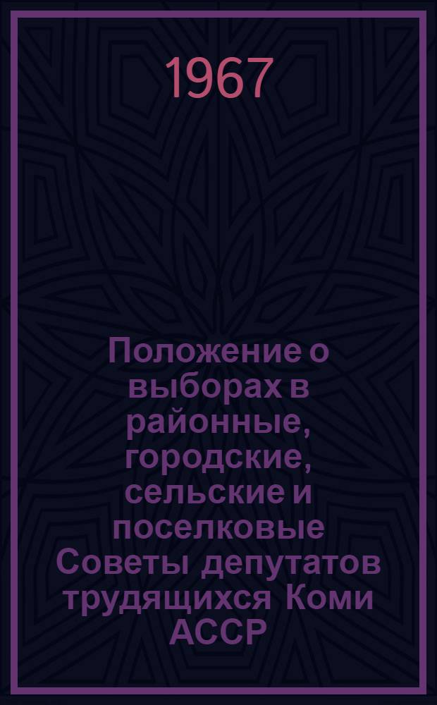 Положение о выборах в районные, городские, сельские и поселковые Советы депутатов трудящихся Коми АССР : Утв. Указом Президиума Верховного Совета Коми АССР от 5 окт. 1950 г. : С изм. и доп. от 4 дек. 1954 г., 24 дек. 1956 г., 3 янв. 1959 г., 11 янв. 1963 г., 30 июля 1965 г., 24 ноября 1966 г. и 15 дек. 1966 г