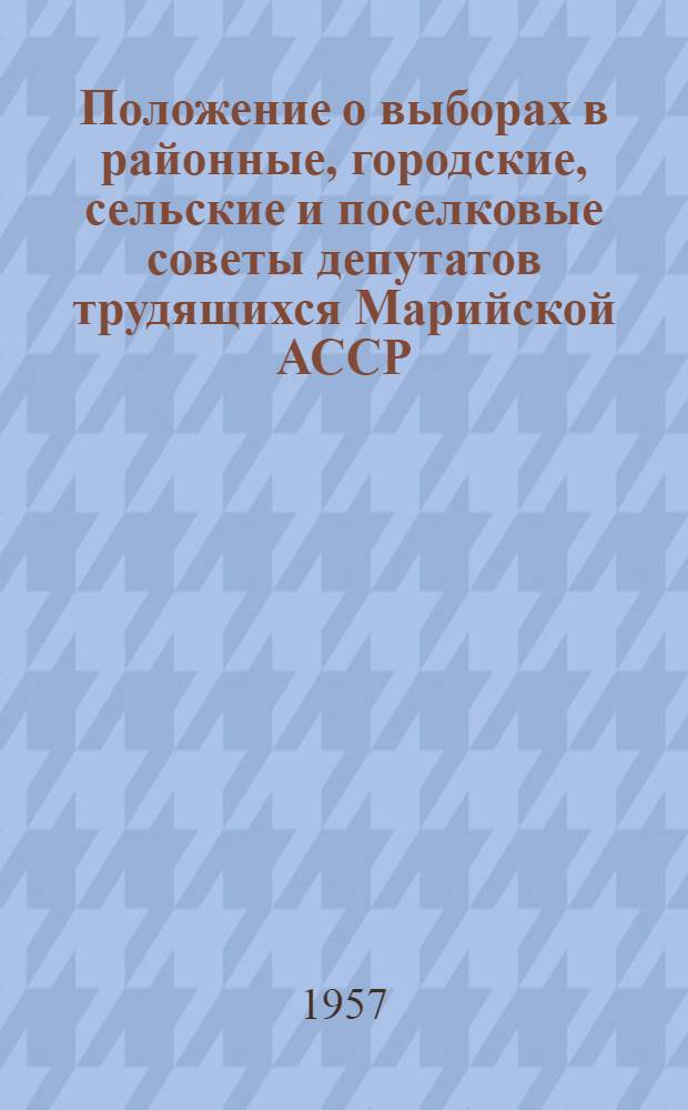 Положение о выборах в районные, городские, сельские и поселковые советы депутатов трудящихся Марийской АССР : Утв. Указом Президиума Верховного Совета Марийской АССР от 7 окт. 1950 г. : С изм. от 7 дек. 1954