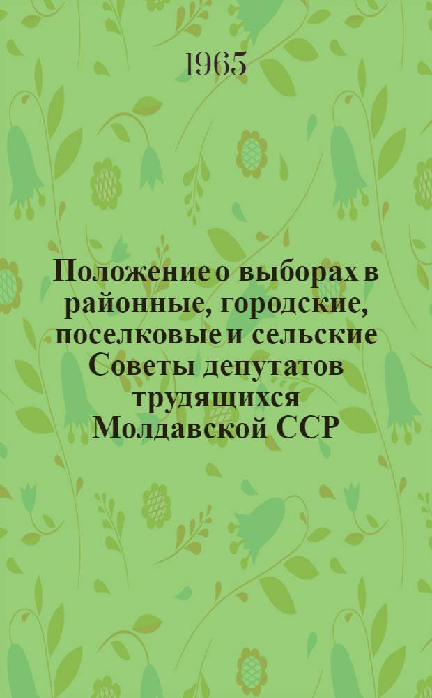 Положение о выборах в районные, городские, поселковые и сельские Советы депутатов трудящихся Молдавской ССР : Утв. Указом Президиума Верховного Совета Молд. ССР от 17 дек. 1954 г. : С изм. и доп. от 18 дек. 1958 г., от 19 янв. 1959 г., от 30 июля 1959 г., от 12 янв. 1963 г