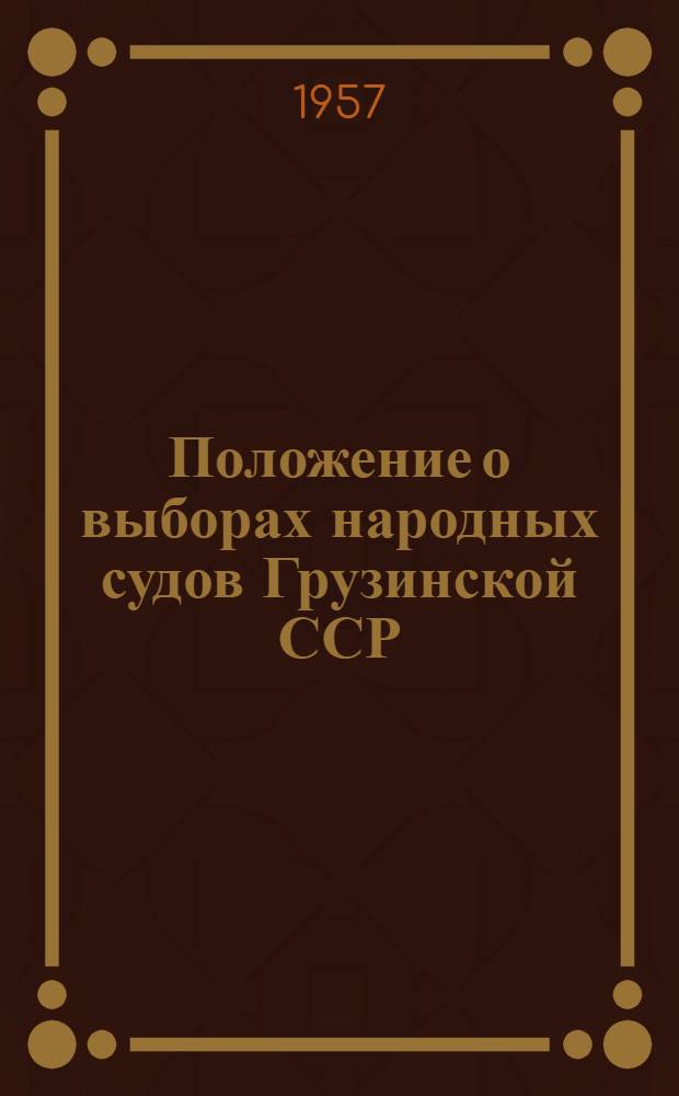 Положение о выборах народных судов Грузинской ССР : (Утв. Указом Президиума Верховного Совета Груз. ССР от 14 окт. 1957 г.)