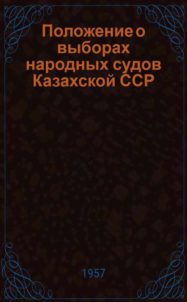 Положение о выборах народных судов Казахской ССР : (Утв. Указом Президиума Верховного Совета Казах. ССР от 18 окт. 1951 г. : С изм. от 1 ноября 1954 г. и от 26 сент. 1957 г.)