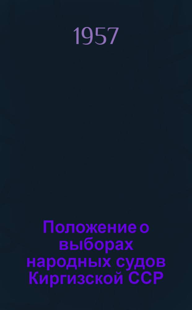 Положение о выборах народных судов Киргизской ССР : (Утв. Указом Президиума Верховного Совета Кирг. ССР от 29 окт. 1951 г. : С изм., внес. Указами Президиума Верховного Совета Кирг. ССР от 18 окт. 1954 г. и от 21 сентября 1957 г.)