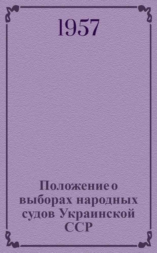 Положение о выборах народных судов Украинской ССР : (Утв. Указом Президиума Верховного Совета Укр. ССР 27 окт. 1951 г. : С внес. изм. от 25 окт. 1954 г. и от 23 ноября 1956 г.)