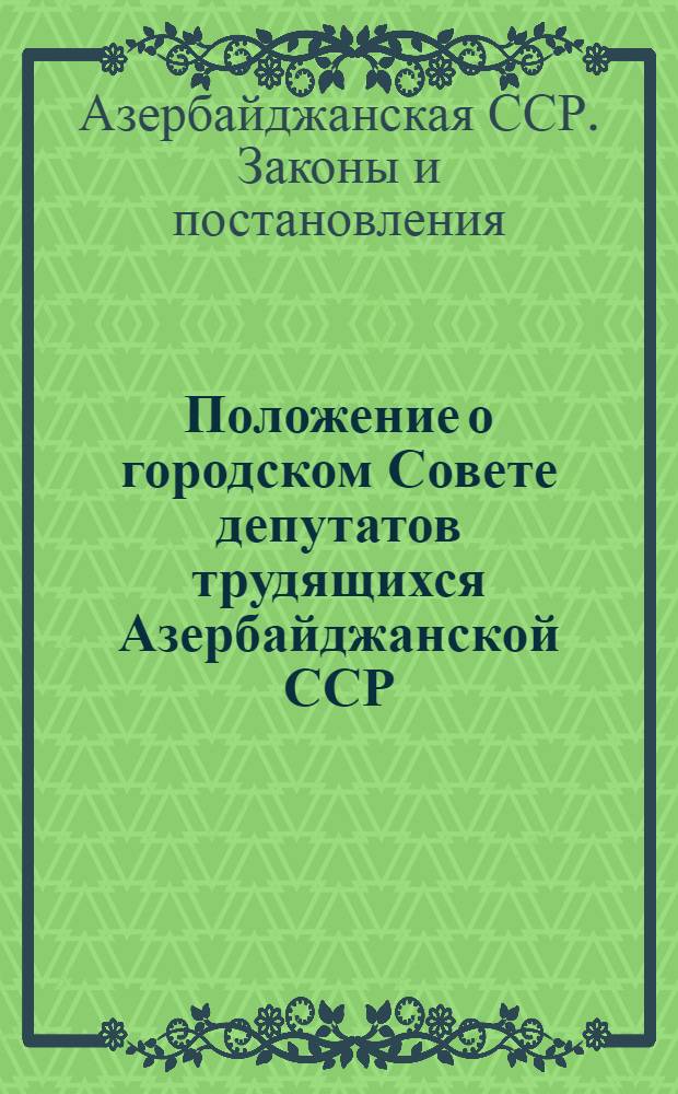 Положение о городском Совете депутатов трудящихся Азербайджанской ССР : Утв. Указом Президиума Верховного Совета Азерб. ССР от 29 дек. 1958 г