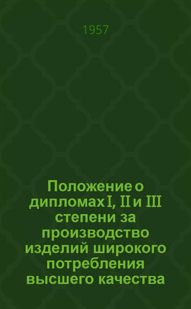 Положение о дипломах I, II и III степени за производство изделий широкого потребления высшего качества : (Утв. СНК СССР 22/VIII 1945 г.)