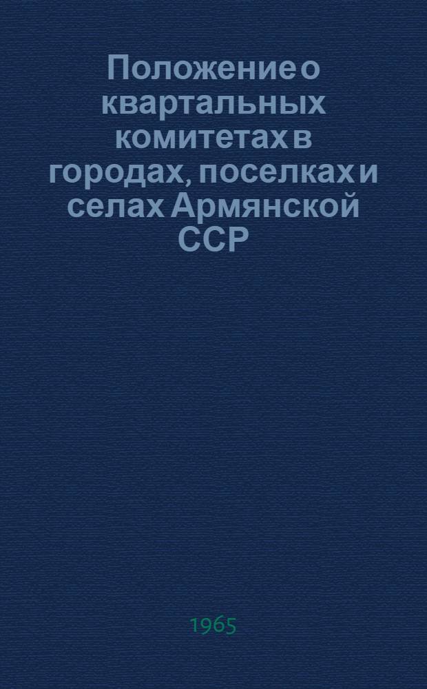 Положение о квартальных комитетах в городах, поселках и селах Армянской ССР : Утв. Президиумом Верховного Совета Арм. ССР 15/V 1965 г