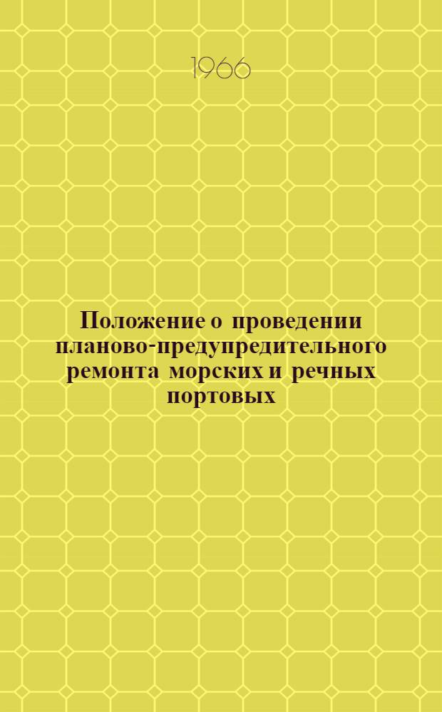 Положение о проведении планово-предупредительного ремонта морских и речных портовых, судоходных и судоподъемных гидротехнических сооружений : Утв. от 9/III 1966 г