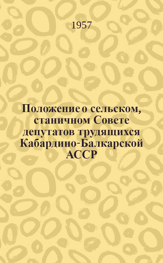 Положение о сельском, станичном Совете депутатов трудящихся Кабардино-Балкарской АССР : Утв. Указом Президиума Верховного Совета Кабард.-Балкар. АССР от 28 окт. 1957 г