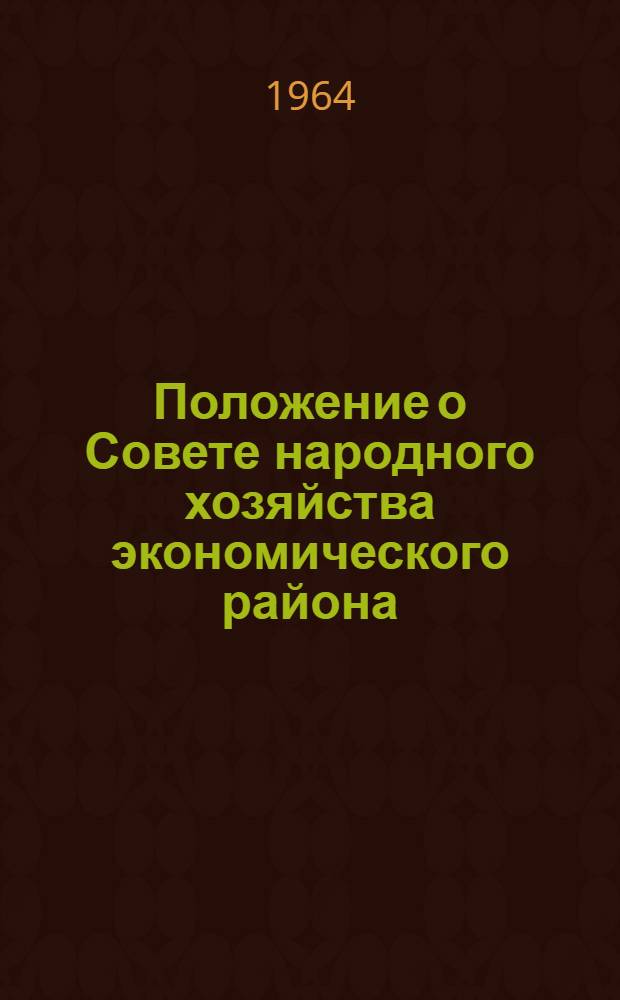 Положение о Совете народного хозяйства экономического района : Утв. Советом Министров СССР 17/IX 1964 г
