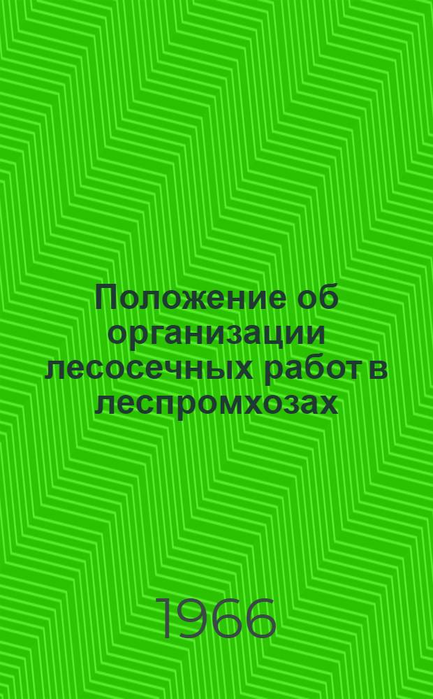 Положение об организации лесосечных работ в леспромхозах : Утв. 6/VI 1966 г