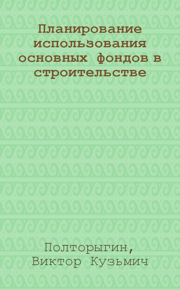 Планирование использования основных фондов в строительстве
