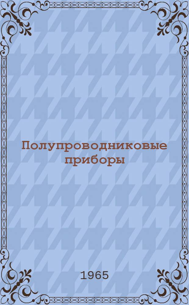 Полупроводниковые приборы : Основные понятия. Физ. элементы полупроводниковых приборов. Виды полупроводниковых приборов. Явления в полупроводниковых приборах. Терминология