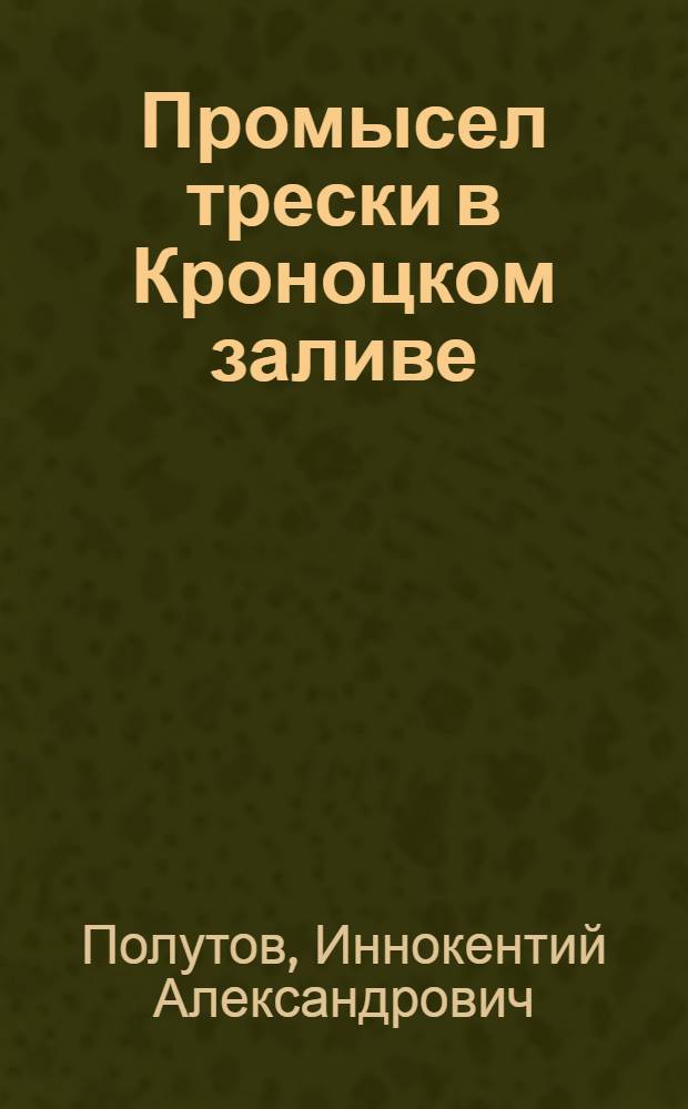Промысел трески в Кроноцком заливе : (Опыт рыбаков Жупановского рыбкомбината)