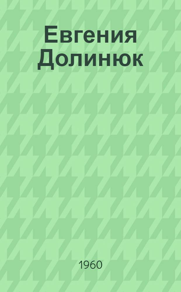 Евгения Долинюк : Звеньевая колхоза им. Сталина, Мельнице-Подол. района Терноп. обл., дважды Герой Соц. Труда