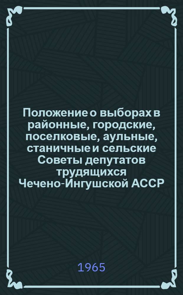 Положение о выборах в районные, городские, поселковые, аульные, станичные и сельские Советы депутатов трудящихся Чечено-Ингушской АССР : Утв. Указом Президиума Верховного Совета ЧИАССР от 21 мая 1958 г. : С изм. от 6 янв. 1959 г. и от 11 янв. 1963 г