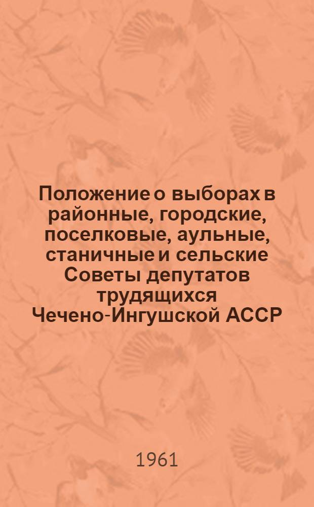 Положение о выборах в районные, городские, поселковые, аульные, станичные и сельские Советы депутатов трудящихся Чечено-Ингушской АССР : Утв. Указом Президиума Верховного Совета ЧИАССР от 21 мая 1958 г. : С изм. от 6 янв. 1959 г