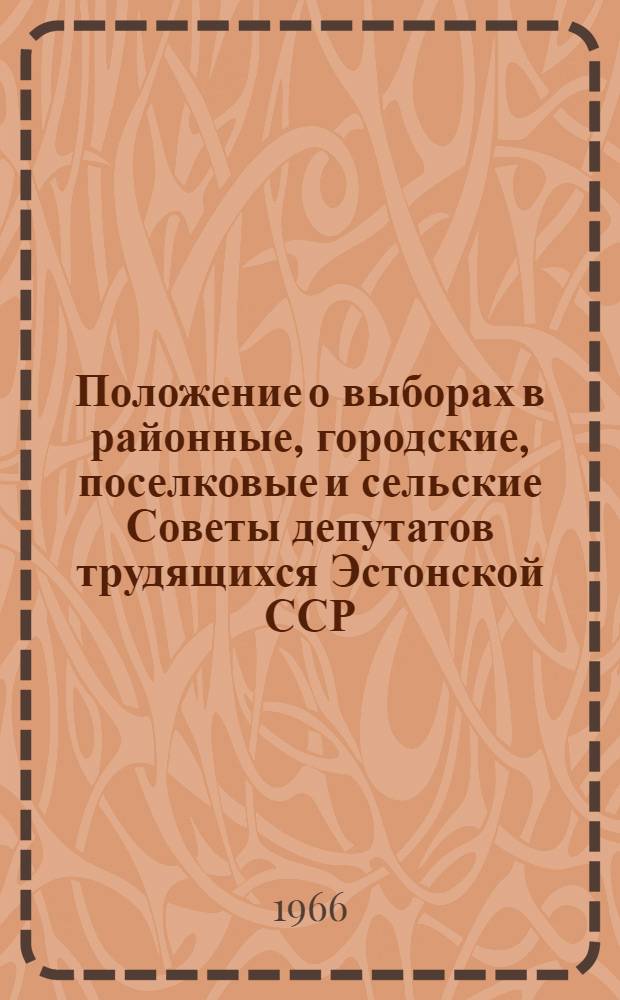 Положение о выборах в районные, городские, поселковые и сельские Советы депутатов трудящихся Эстонской ССР : Текст, утв. Указом Президиума Верховного Совета Эст. ССР от 20 дек. 1954 г. : С изм. и доп. от 27 дек. 1958 г., 13 янв. 1959 г., 19 янв. 1963 г., 26 и 30 ноября 1966 г
