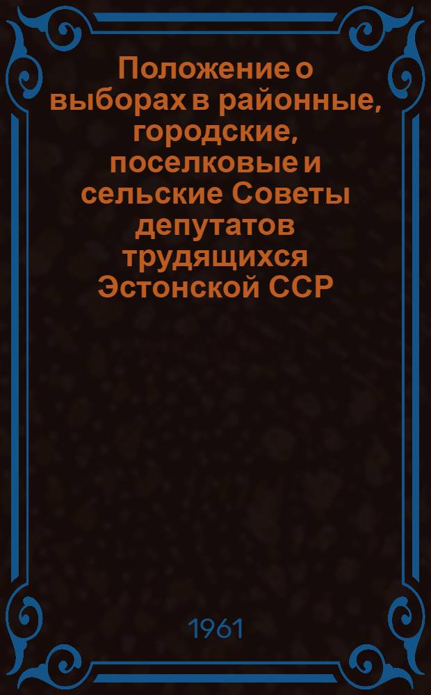 Положение о выборах в районные, городские, поселковые и сельские Советы депутатов трудящихся Эстонской ССР : Утв. Указом Президиума Верховного Совета Эстонской ССР от 20 дек. 1954 г. : С доп. от 27 дек. 1958 г. и 13 янв. 1959 г