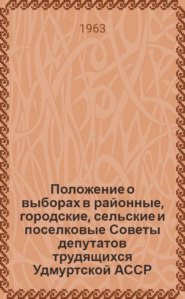 Положение о выборах в районные, городские, сельские и поселковые Советы депутатов трудящихся Удмуртской АССР : Утв. Указом Президиума Верховного Совета Удм. АССР от 3 окт. 1950 г. : С изм. и доп. от 11 дек. 1954 г. от 5 янв. 1959 г. и от 12 янв. 1963 г