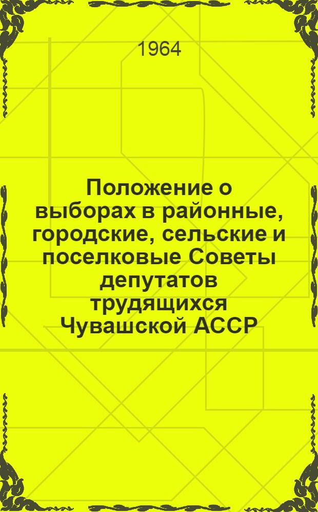 Положение о выборах в районные, городские, сельские и поселковые Советы депутатов трудящихся Чувашской АССР : Утв. Указом Президиума Верховного Совета Чуваш. АССР от 3 окт. 1950 г. : С изм. и доп. от 9 янв. 1959 г., 10 янв. 1961 г. и 10 янв. 1963 г