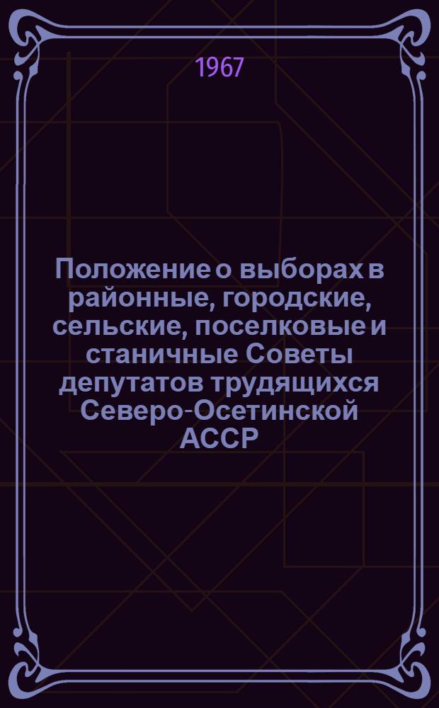 Положение о выборах в районные, городские, сельские, поселковые и станичные Советы депутатов трудящихся Северо-Осетинской АССР : Утв. Указом Президиума Верховного Совета Сев.-Осет. АССР от 5 окт. 1950 г. : С изм. и доп. от 11 дек. 1954 г., 6 янв. 1959 г., 10 янв. 1963 г. и 4 ноября 1966 г