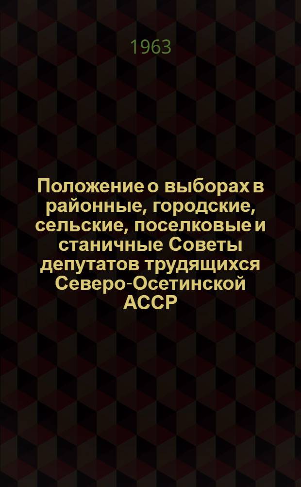 Положение о выборах в районные, городские, сельские, поселковые и станичные Советы депутатов трудящихся Северо-Осетинской АССР : (Утв. Указом Президиума Верховного Совета Сев.-Осет. АССР от 5 окт. 1950 г. : С изм. от 11 дек. 1954 г. и 10 янв. 1963 г.)