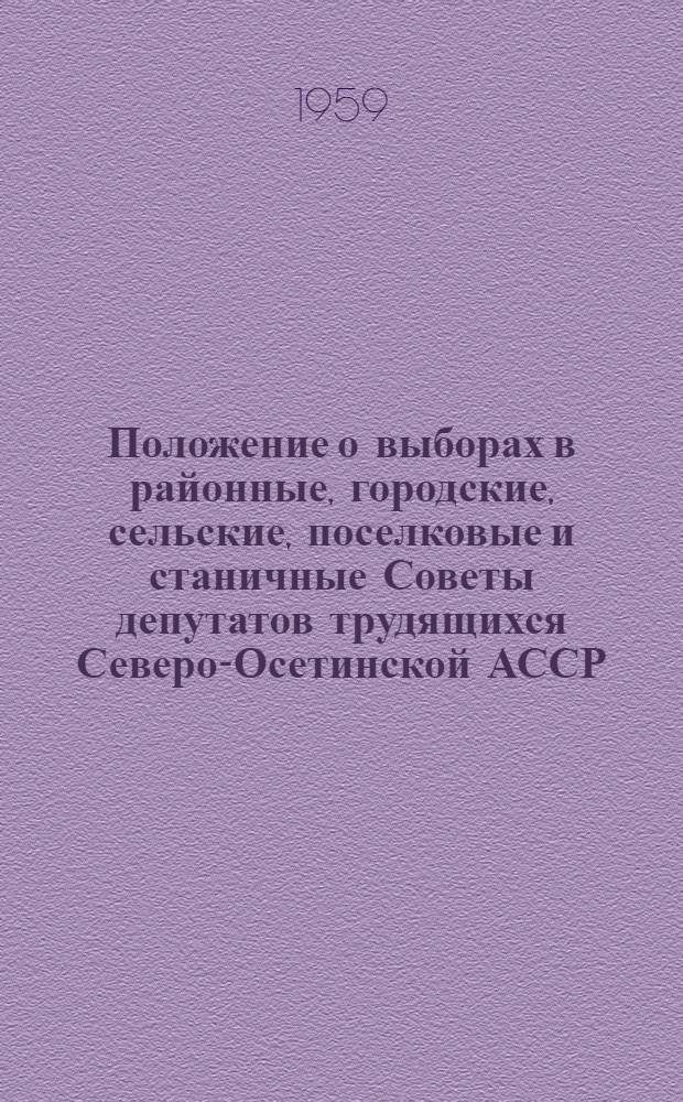 Положение о выборах в районные, городские, сельские, поселковые и станичные Советы депутатов трудящихся Северо-Осетинской АССР : (Утв. Указом Президиума Верховного Совета Сев.-Осет. АССР от 5 дек. 1950 г., с изм. от 11 дек. 1954 г. и от 6 янв. 1959 г.)