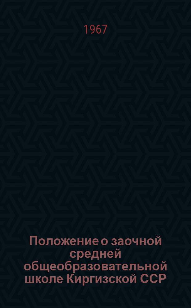 Положение о заочной средней общеобразовательной школе Киргизской ССР : Утв. 2/II 1967 г.