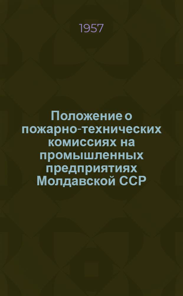 Положение о пожарно-технических комиссиях на промышленных предприятиях Молдавской ССР : Утв. Советом нар. хозяйства МССР и М-вом внутр. дел МССР в сент. 1957 г