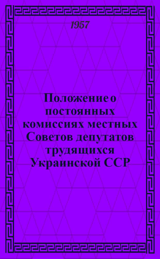 Положение о постоянных комиссиях местных Советов депутатов трудящихся Украинской ССР : (Одобр. постановлением Президиума Верховного Совета Укр. ССР от 31 мая 1937 г.)