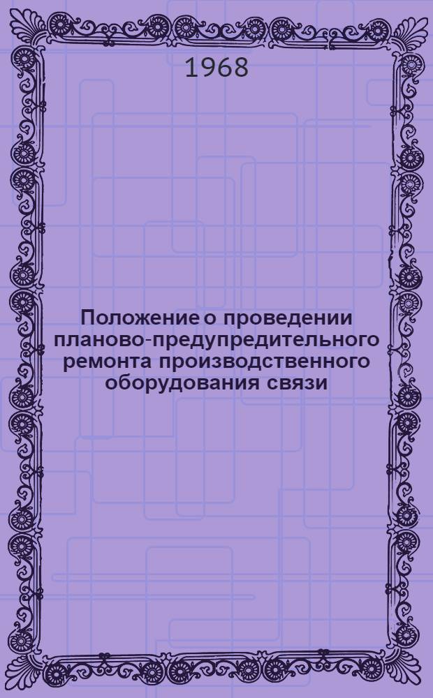 Положение о проведении планово-предупредительного ремонта производственного оборудования связи : Утв. 30/XII 1967 г.