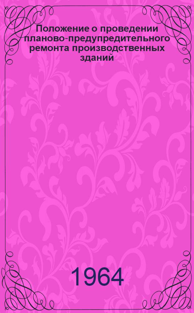 Положение о проведении планово-предупредительного ремонта производственных зданий : Утв. 17/VI 1963 г