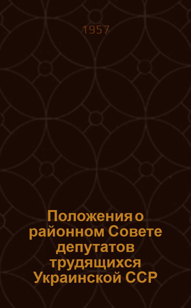 Положения о районном Совете депутатов трудящихся Украинской ССР : (Одобр. постановлением Президиума Верховного Совета Укр. ССР от 31 мая 1957 г.)