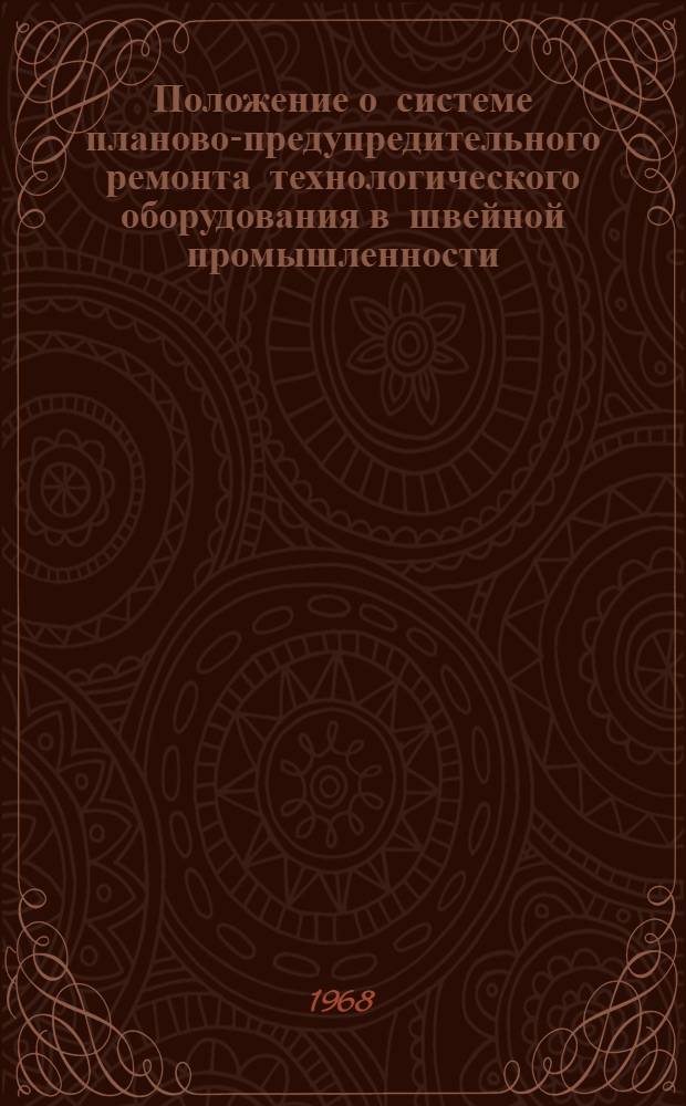 Положение о системе планово-предупредительного ремонта технологического оборудования в швейной промышленности : Утв. 11/XII 1967 г