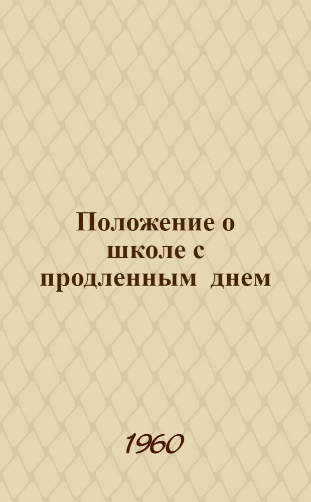 Положение о школе с продленным днем : Утв. Советом Министров Укр. ССР 16/VIII 1960 г.