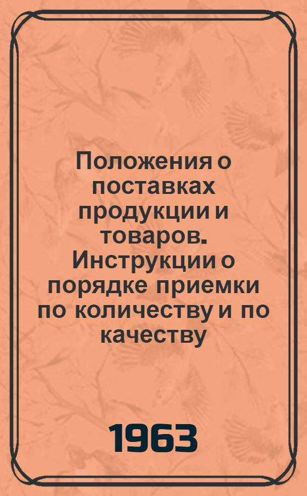 Положения о поставках продукции и товаров. Инструкции о порядке приемки по количеству и по качеству. Особые условия поставки : Сборник нормативных актов С изм. и доп. на 1 янв. 1963 г