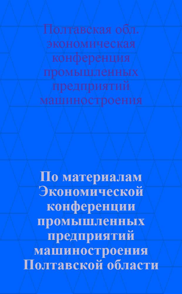 По материалам Экономической конференции промышленных предприятий машиностроения Полтавской области (22 апреля 1965 г.) : Рекомендации