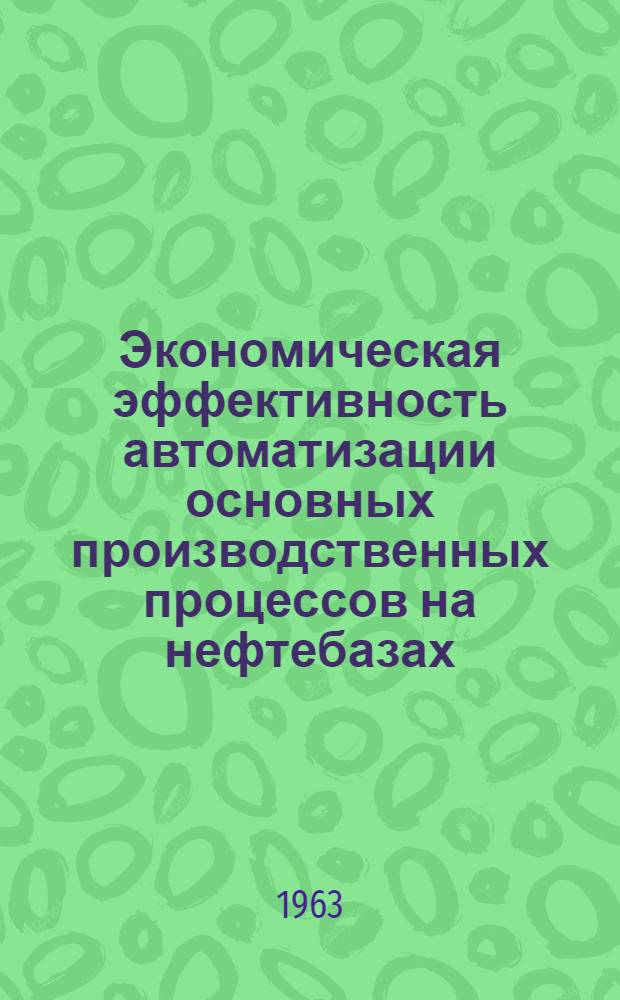 Экономическая эффективность автоматизации основных производственных процессов на нефтебазах : (Некоторые метод. рекомендации)