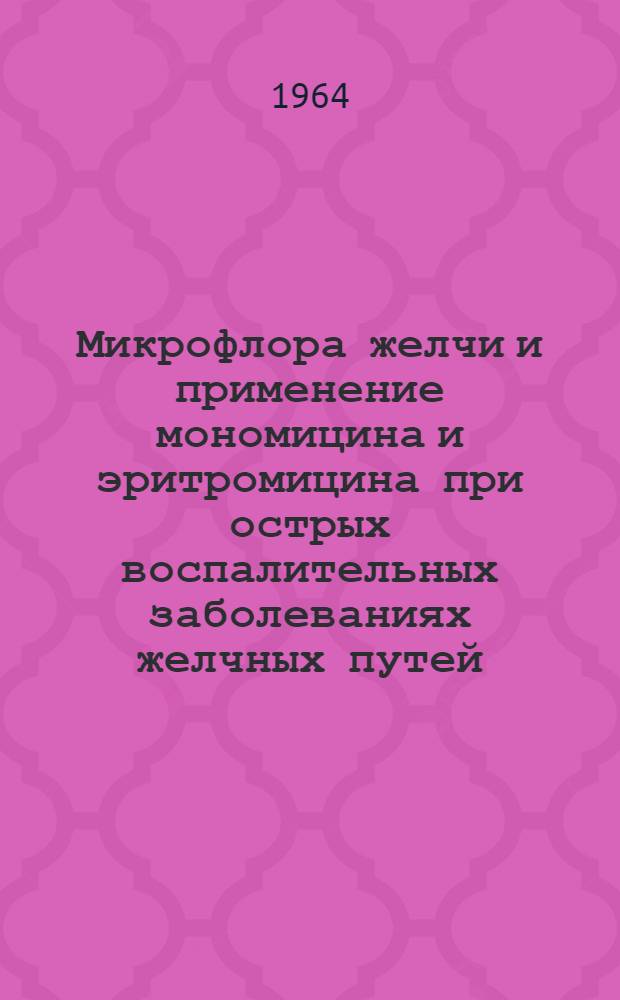 Микрофлора желчи и применение мономицина и эритромицина при острых воспалительных заболеваниях желчных путей : Автореферат дис. на соискание ученой степени кандидата медицинских наук
