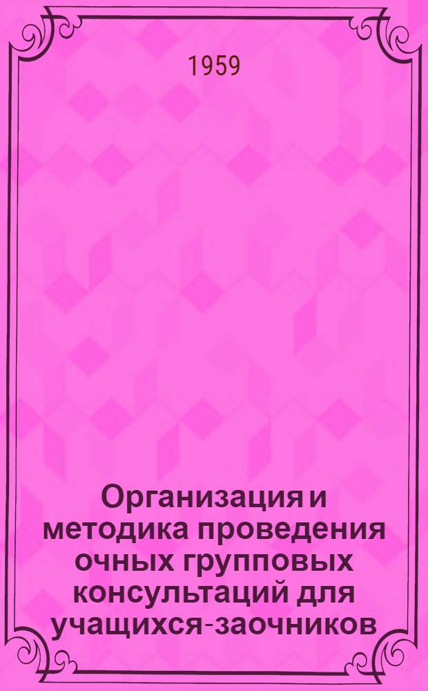 Организация и методика проведения очных групповых консультаций для учащихся-заочников : (Сборник статей)