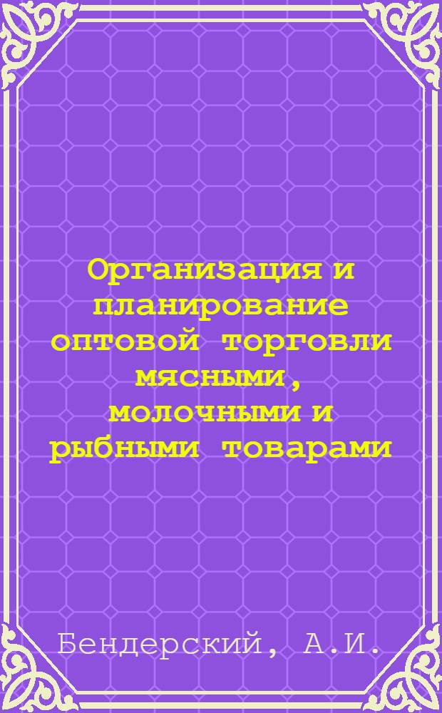 Организация и планирование оптовой торговли мясными, молочными и рыбными товарами