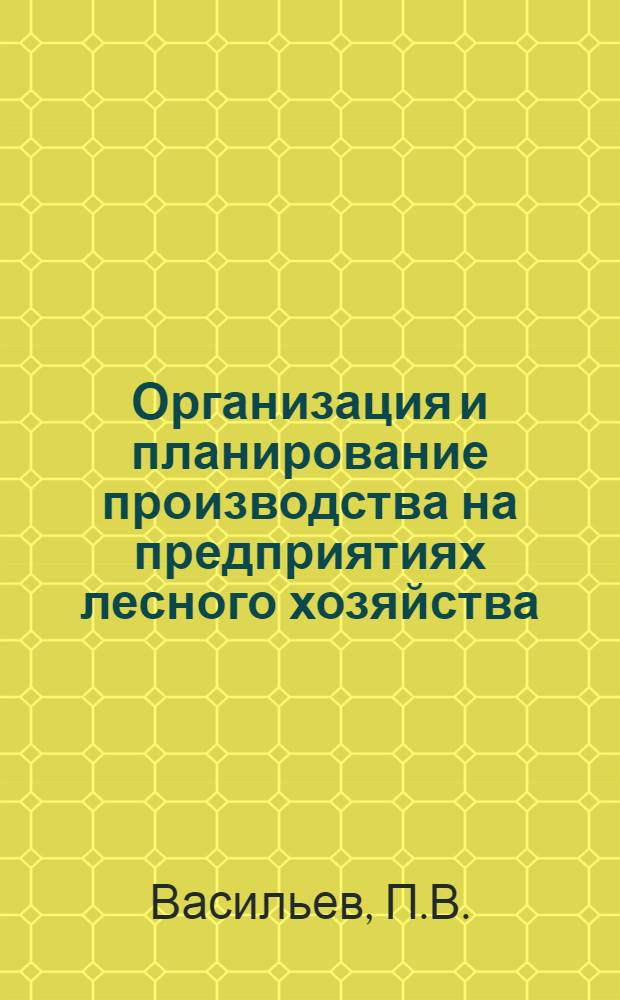 Организация и планирование производства на предприятиях лесного хозяйства : Учебник для лесотехн. и лесохоз. вузов